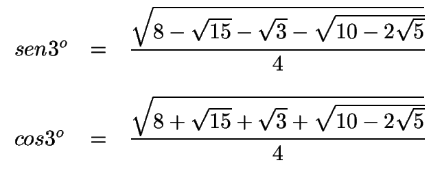 $ \begin{array}{lcl}
sen 3^o & =&\displaystyle{\sqrt{8-\sqrt{15}-\sqrt{3}-\sqrt...
...splaystyle{\sqrt{8+\sqrt{15}+\sqrt{3}+\sqrt{10-2\sqrt{5}}}\over 4}
\end{array}$